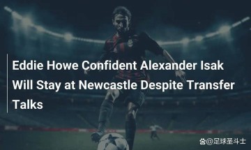 豪言与隐忧：埃迪·豪为何坚信伊萨克留守纽卡斯尔